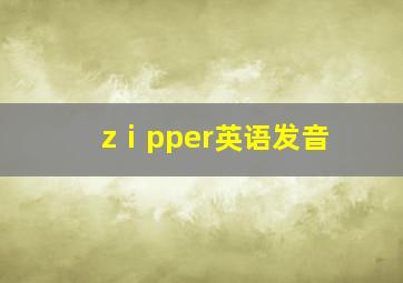 zⅰpper英语发音