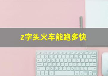 z字头火车能跑多快