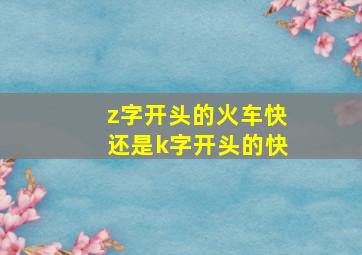 z字开头的火车快还是k字开头的快