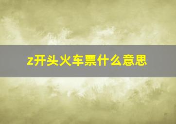 z开头火车票什么意思