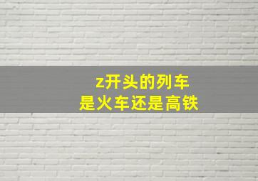 z开头的列车是火车还是高铁