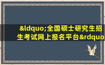 “全国硕士研究生招生考试网上报名平台”