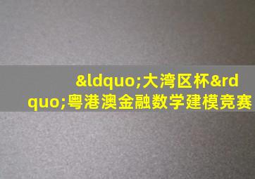 “大湾区杯”粤港澳金融数学建模竞赛