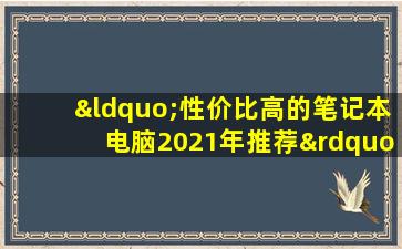 “性价比高的笔记本电脑2021年推荐”