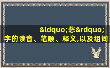 “愁”字的读音、笔顺、释义,以及组词、造句的技巧