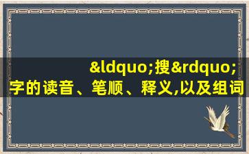 “搜”字的读音、笔顺、释义,以及组词、造句的技巧