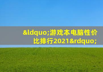 “游戏本电脑性价比排行2021”