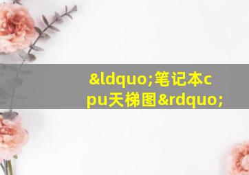 “笔记本cpu天梯图”