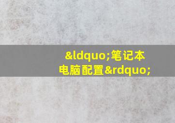 “笔记本电脑配置”