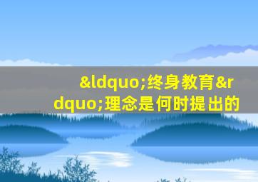 “终身教育”理念是何时提出的