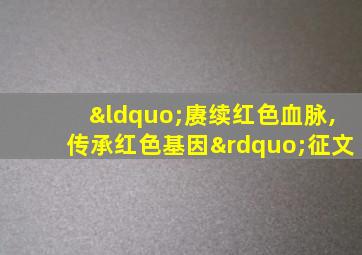 “赓续红色血脉,传承红色基因”征文