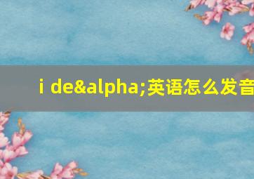 ⅰdeα英语怎么发音