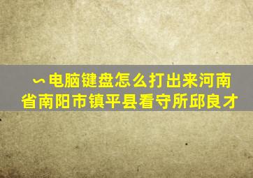 ∽电脑键盘怎么打出来河南省南阳市镇平县看守所邱良才