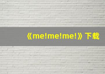 《me!me!me!》下载