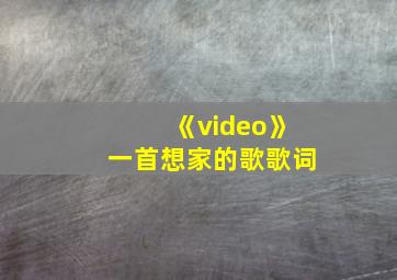 《video》一首想家的歌歌词