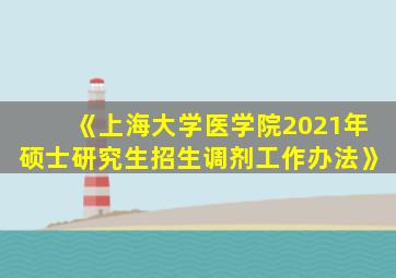 《上海大学医学院2021年硕士研究生招生调剂工作办法》