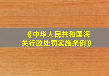 《中华人民共和国海关行政处罚实施条例》