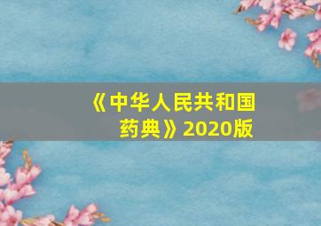 《中华人民共和国药典》2020版