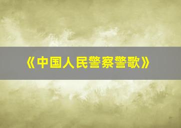 《中国人民警察警歌》