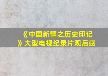 《中国新疆之历史印记》大型电视纪录片观后感