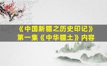 《中国新疆之历史印记》第一集《中华疆土》内容