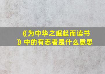 《为中华之崛起而读书》中的有志者是什么意思