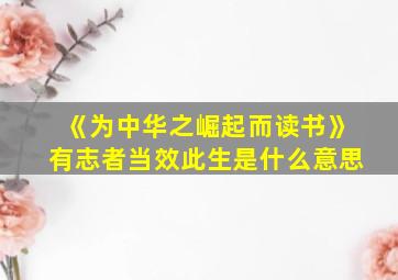 《为中华之崛起而读书》有志者当效此生是什么意思