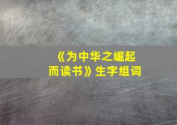 《为中华之崛起而读书》生字组词