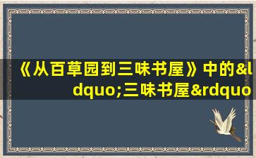 《从百草园到三味书屋》中的“三味书屋”是