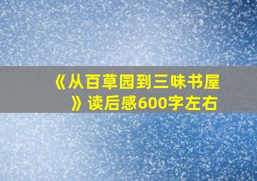 《从百草园到三味书屋》读后感600字左右