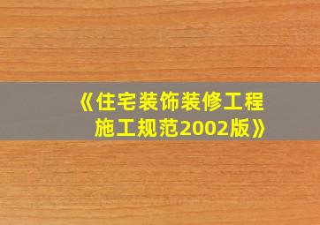 《住宅装饰装修工程施工规范2002版》