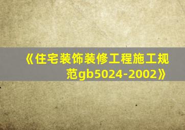 《住宅装饰装修工程施工规范gb5024-2002》