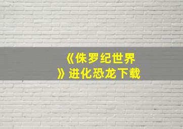 《侏罗纪世界》进化恐龙下载