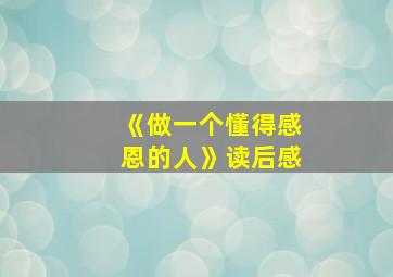 《做一个懂得感恩的人》读后感