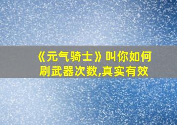 《元气骑士》叫你如何刷武器次数,真实有效