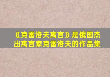 《克雷洛夫寓言》是俄国杰出寓言家克雷洛夫的作品集