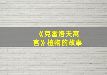 《克雷洛夫寓言》植物的故事