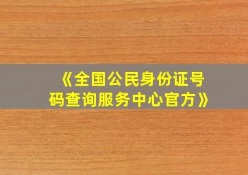 《全国公民身份证号码查询服务中心官方》