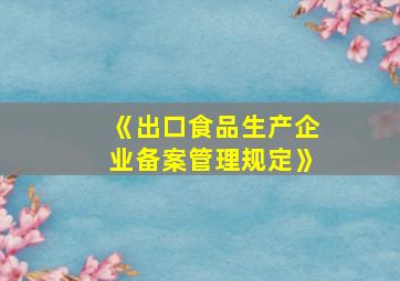 《出口食品生产企业备案管理规定》