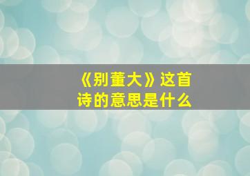 《别董大》这首诗的意思是什么