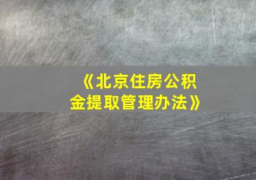 《北京住房公积金提取管理办法》