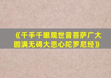 《千手千眼观世音菩萨广大圆满无碍大悲心陀罗尼经》