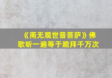 《南无观世音菩萨》佛歌听一遍等于跪拜千万次