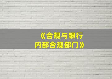 《合规与银行内部合规部门》