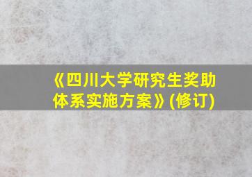 《四川大学研究生奖助体系实施方案》(修订)