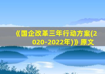 《国企改革三年行动方案(2020-2022年)》原文