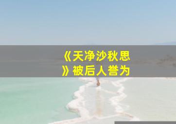 《天净沙秋思》被后人誉为