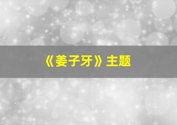 《姜子牙》主题