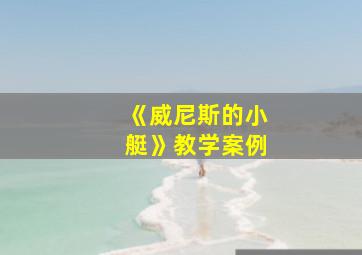 《威尼斯的小艇》教学案例