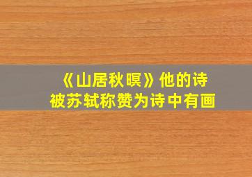 《山居秋暝》他的诗被苏轼称赞为诗中有画